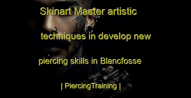 Skinart Master artistic techniques in develop new piercing skills in Blancfosse | PiercingTraining | PiercingClasses | SkinartTraining-France